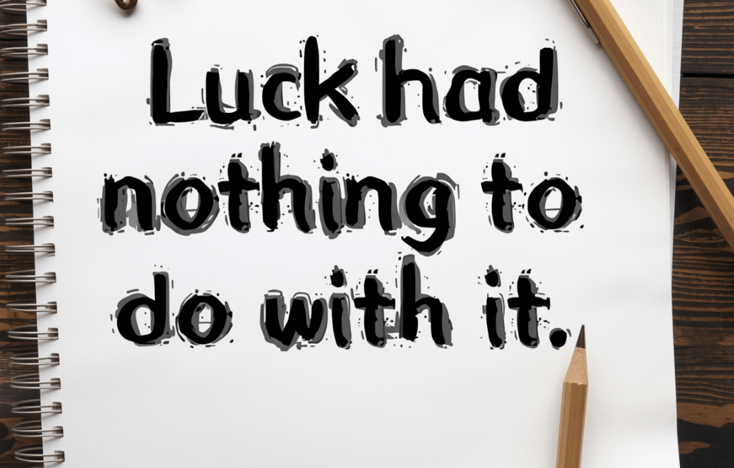 Luck Had Nothing to Do with It.