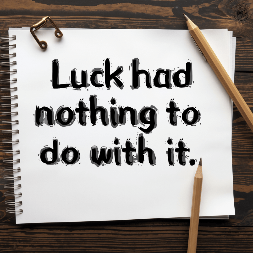 Luck had nothing to do with it.