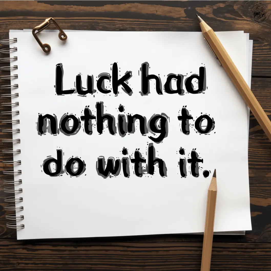 Luck had nothing to do with it.